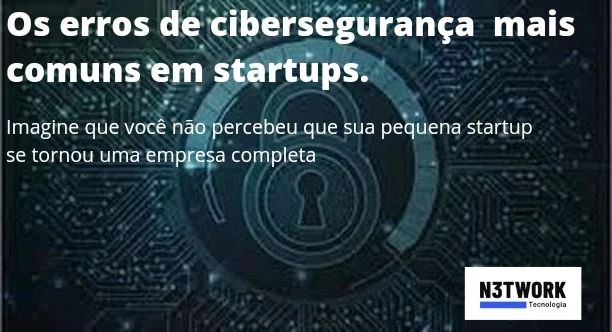 Os erros de cibersegurança mais comuns em startups