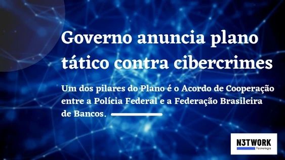 Plano tático contra cibercrime, acordo de Cooperação entre a Polícia Federal e a Federação Brasileira de Bancos é um dos pilares do plano