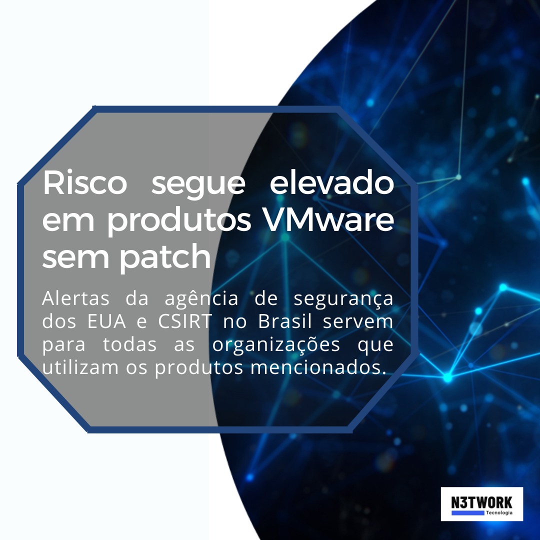 Alertas da agência de segurança dos EUA e CSIRT no Brasil, risco segue elevado em produtos VMware sem patch.
